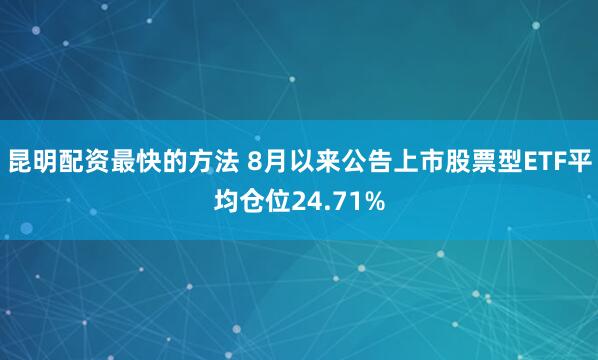 昆明配资最快的方法 8月以来公告上市股票型ETF平均仓位24.71%