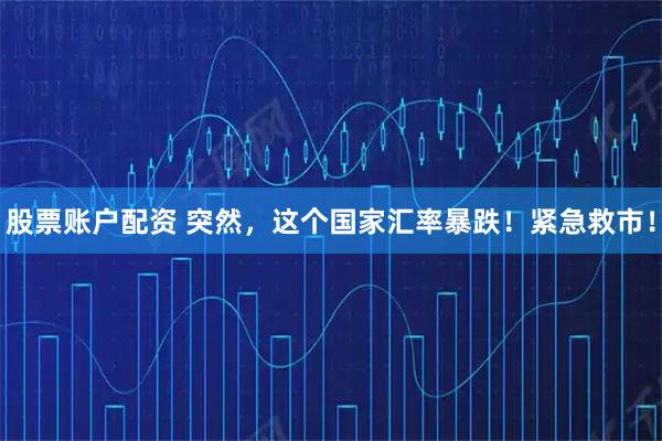 股票账户配资 突然，这个国家汇率暴跌！紧急救市！