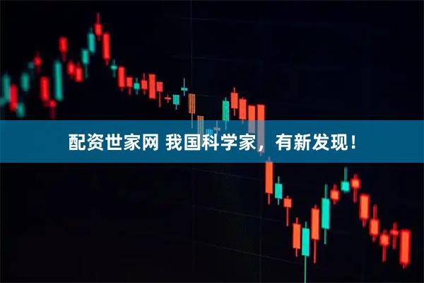 配资世家网 我国科学家，有新发现！