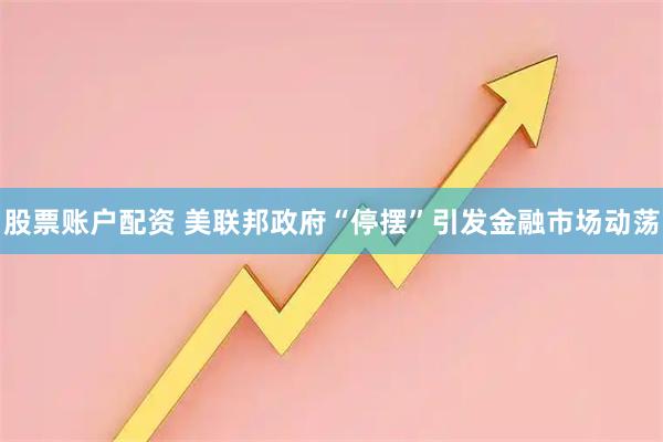 股票账户配资 美联邦政府“停摆”引发金融市场动荡