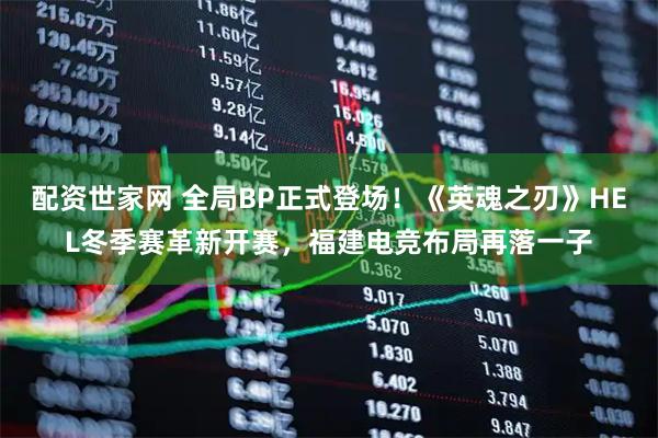 配资世家网 全局BP正式登场！《英魂之刃》HEL冬季赛革新开赛，福建电竞布局再落一子